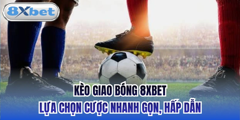 Kèo Giao Bóng 8xbet - Lựa Chọn Cược Nhanh Gọn, Hấp Dẫn