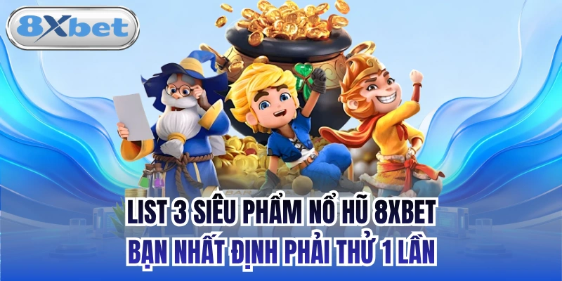 List 3 siêu phẩm Nổ hũ 8xbet bạn nhất định phải thử 1 lần