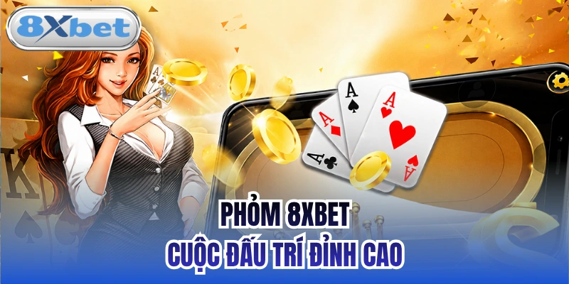 Phỏm 8xbet - Cuộc đấu trí đỉnh cao