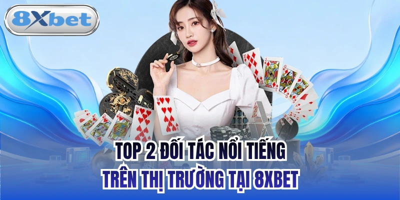 Top 2 đối tác nổi tiếng trên thị trường tại 8xbet
